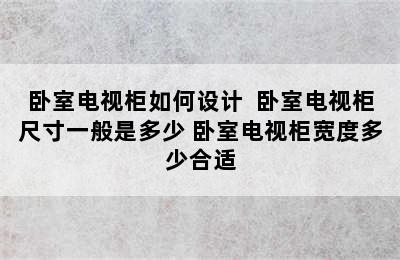 卧室电视柜如何设计  卧室电视柜尺寸一般是多少 卧室电视柜宽度多少合适